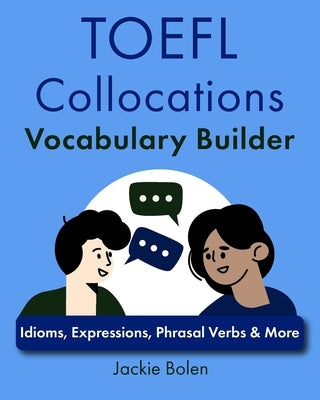 TOEFL Collocations Vocabulary Builder: Idioms, Expressions, Phrasal Verbs & More by Bolen, Jackie