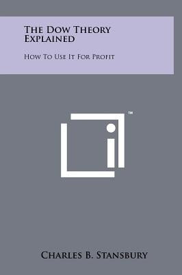 The Dow Theory Explained: How To Use It For Profit by Stansbury, Charles B.