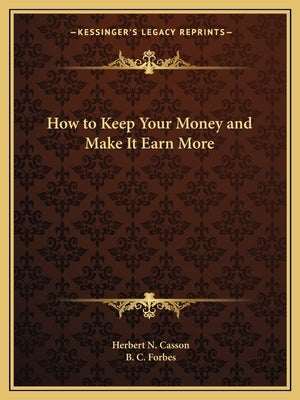 How to Keep Your Money and Make It Earn More by Casson, Herbert N.