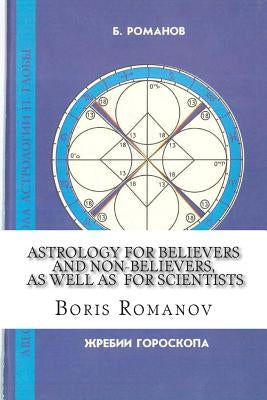 Astrology for Believers and Non-Believers, as Well as for Scientists: Golden Sections in Astrology. Statistical Evidence of Astrology. Astrology and C by Romanov, Boris
