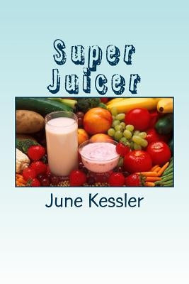 Super Juicer: Replenish, Restore, Revitalize and Detox by Kessler, June M.