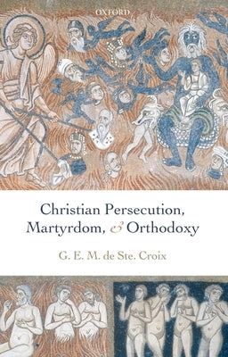 Christian Persecution, Martyrdom, and Orthodoxy by de Ste Croix, Geoffrey