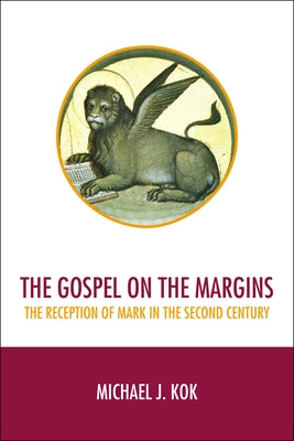 The Gospel on the Margins: The Reception of Mark in the Second Century by Kok, Michael J.