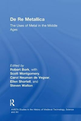 De Re Metallica: The Uses of Metal in the Middle Ages by Bork, Robert
