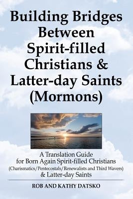 Building Bridges Between Spirit-Filled Christians and Latter-Day Saints (Mormons): A Translation Guide for Born Again Spirit-Filled Christians (Charis by Datsko, Rob