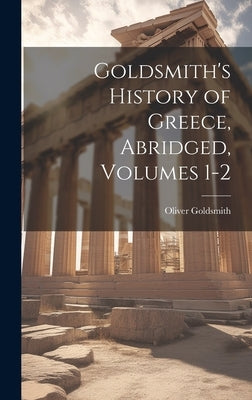 Goldsmith's History of Greece, Abridged, Volumes 1-2 by Goldsmith, Oliver
