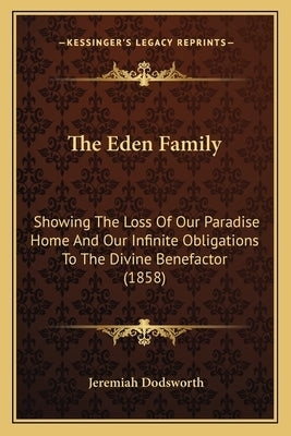 The Eden Family: Showing The Loss Of Our Paradise Home And Our Infinite Obligations To The Divine Benefactor (1858) by Dodsworth, Jeremiah