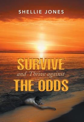 Survive and Thrive against the Odds by Jones, Shellie