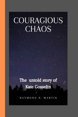 Courageous Chaos: the untold story of kate Gosselin by Martins, Raymond M.