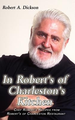 In Robert's of Charleston's Kitchen: Chef Robert's Recipes from Robert's of Charleston Restaurant by Dickson, Robert a.