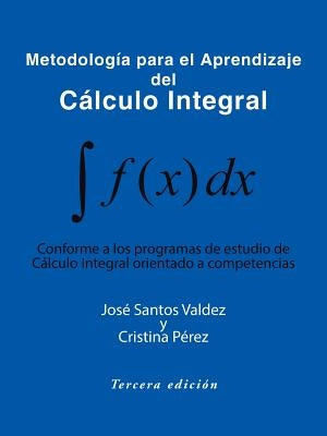 Metodologia Para El Aprendizaje del Calculo Integral: Conforme a Los Programas de Estudio de Calculo Integral Orientado a Competencias by Valdez y. Cristina Perez, Jose Santos
