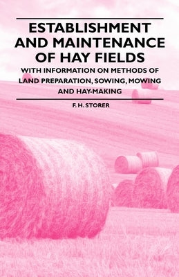 Establishment and Maintenance of Hay Fields: With Information on Methods of Land Preparation, Sowing, Mowing and Hay-Making by Storer, F. H.
