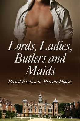 Lords, Ladies, Butlers and Maids: Period Erotica in Private Houses by Towne, Heather