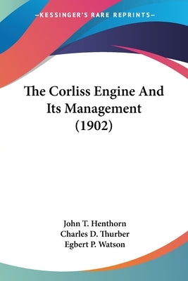 The Corliss Engine And Its Management (1902) by Henthorn, John T.