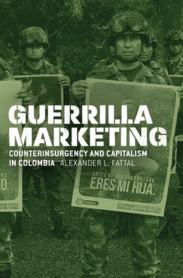 Guerrilla Marketing: Counterinsurgency and Capitalism in Colombia by Fattal, Alexander L.