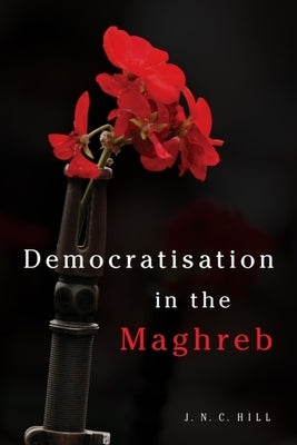 Democratisation in the Maghreb by Hill, J. N. C.