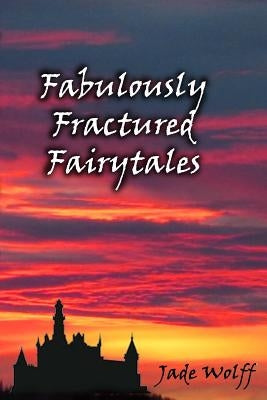Fabulously Fractured Fairytales by Wolff, Jade