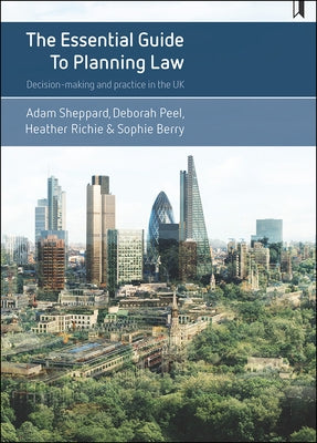 The Essential Guide to Planning Law: Decision-Making and Practice in the UK by Sheppard, Adam