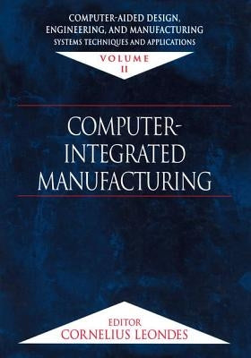 Computer-Aided Design, Engineering, and Manufacturing: Systems Techniques and Applications, Volume II, Computer-Integrated Manufacturing by Leondes, Cornelius T.