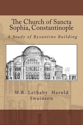 The Church of Sancta Sophia, Constantinople: A Study of Byzantine Building by Swainson, Harold