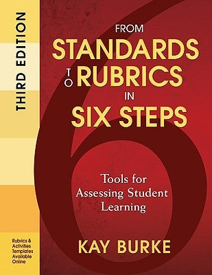 From Standards to Rubrics in Six Steps: Tools for Assessing Student Learning by Burke, Kay