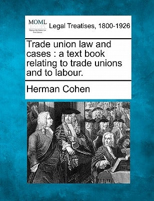 Trade Union Law and Cases: A Text Book Relating to Trade Unions and to Labour. by Cohen, Herman