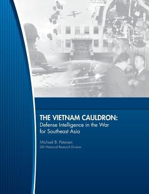 The Vietnam Cauldron - Defense Intelligence in the War for Southeast Asia by United States Defense Intelligence Agenc