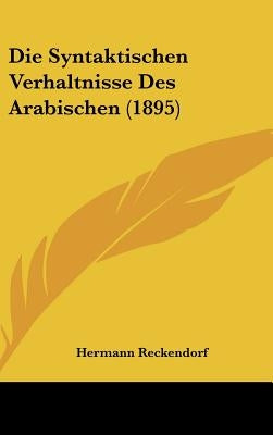 Die Syntaktischen Verhaltnisse Des Arabischen (1895) by Reckendorf, Hermann