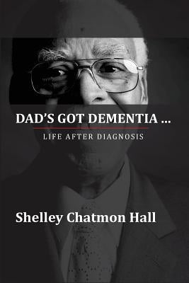 Dad's Got Dementia: Life After Diagnosis by Chatmon-Hall, Shelley
