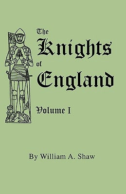Knights of England. a Complete Record from the Earliest Time to the Present Day of the Knights of All the Orders of Chivalry in England, Scotland, and by Shaw, William a.