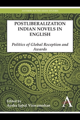 Postliberalization Indian Novels in English: Politics of Global Reception and Awards by Iqbal Viswamohan, Aysha