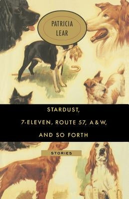Stardust, 7-Eleven, Route 57, A&W, and So Forth: Stories by Lear, Patricia