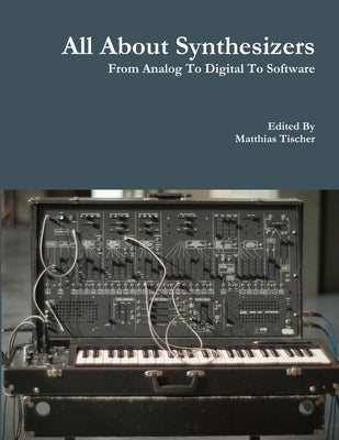 All About Synthesizers - From Analog To Digital To Software by Tischer, Matthias