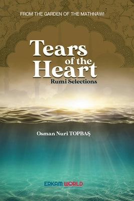 Tears of the Heart - Rumi Selections: From the Garden of the Mathnawi by Topbaş, Osman Nuri