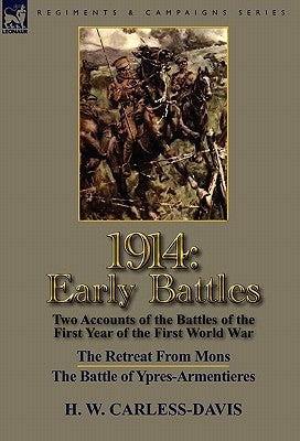 1914: Early Battles-Two Accounts of the Battles of the First Year of the First World War: The Retreat From Mons & The Battle of Ypres-Armentieres by Carless-Davis, H. W.