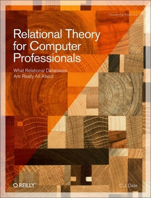 Relational Theory for Computer Professionals: What Relational Databases Are Really All about by Date, Chris J.