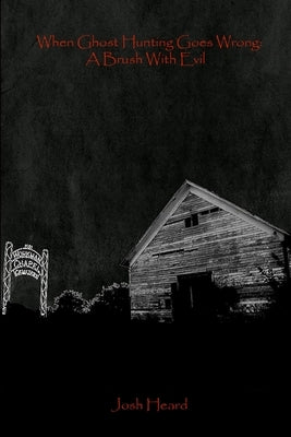 When Ghost Hunting Goes Wrong: A Brush With Evil by Heard, Josh
