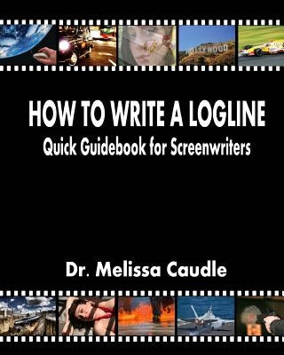 How to Write a Logline: Quick Guidebook for Screenwriters by Caudle, Melissa
