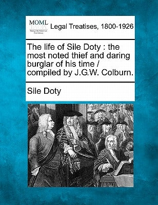 The Life of Sile Doty: The Most Noted Thief and Daring Burglar of His Time / Compiled by J.G.W. Colburn. by Doty, Sile