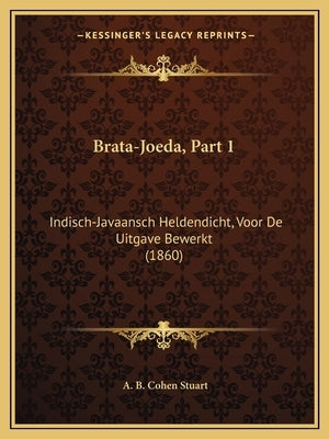 Brata-Joeda, Part 1: Indisch-Javaansch Heldendicht, Voor De Uitgave Bewerkt (1860) by Stuart, A. B. Cohen