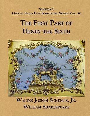 Schenck's Official Stage Play Formatting Series: Vol. 39 - The First Part of Henry the Sixth by Shakespeare, William