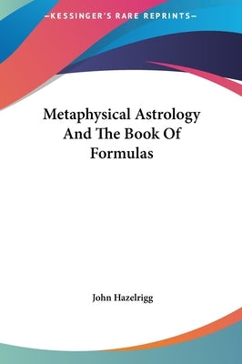Metaphysical Astrology And The Book Of Formulas by Hazelrigg, John