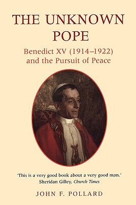 The Unknown Pope: Benedict XV (1914-1922) and the Pursuit of Peace by Pollard, John