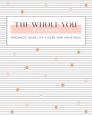 The Whole You Planner: Organize Your Life + Care for Your Soul by Schade, Gina