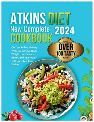 Atkins Diet New Complete Cookbook 2024: On Your Path to Lifelong Wellness, Achieve Quick Weight Loss, Enhance Health, and Savor Over 100 Tasty, Low-Ca by Devi, Vital