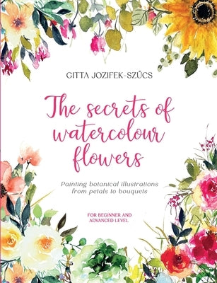 The secrets of watercolour flowers: Painting botanical illustrations from petals to bouquets by Jozifek-Szűcs, Gitta