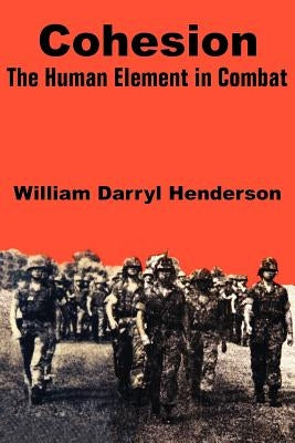 Cohesion: The Human Element in Combat by Henderson, William Darryl