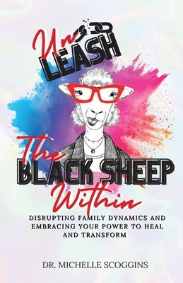 Unleash The Black Sheep Within: Disrupting Family Dynamics and Embracing Your Power to Heal and Transform by Scoggins, Michelle