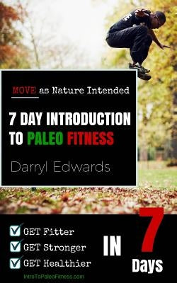7 Day Introduction to Paleo Fitness: Get Fitter, Get Stronger, Get Healthier in Seven Days. Move as Nature Intended. by Edwards, Darryl