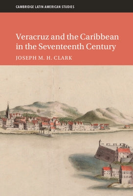 Veracruz and the Caribbean in the Seventeenth Century by Clark, Joseph M. H.